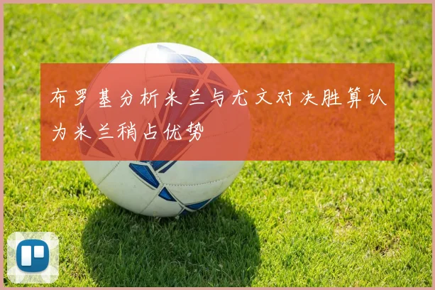 布罗基分析米兰与尤文对决胜算认为米兰稍占优势