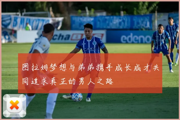 图拉姆梦想与弟弟携手成长成才共同追求真正的男人之路