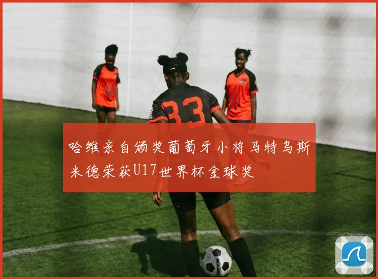 哈维亲自颁奖葡萄牙小将马特乌斯米德荣获U17世界杯金球奖