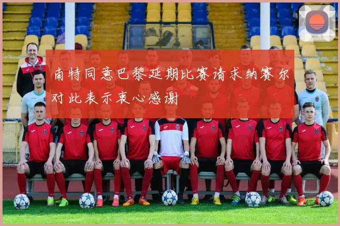 南特同意巴黎延期比赛请求纳赛尔对此表示衷心感谢