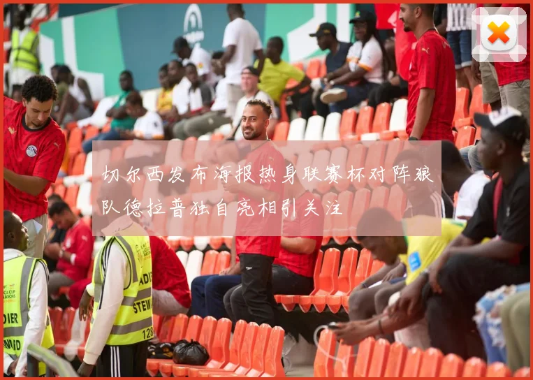切尔西发布海报热身联赛杯对阵狼队德拉普独自亮相引关注