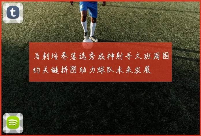 马刺培养落选秀成神射手文班周围的关键拼图助力球队未来发展