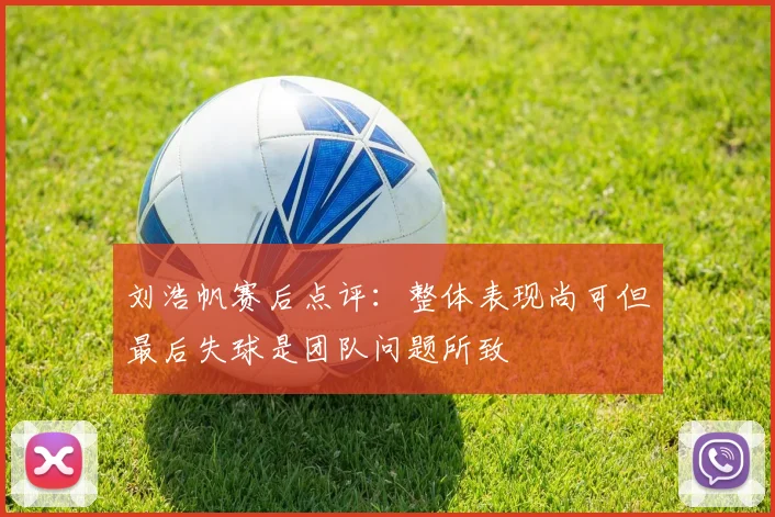 刘浩帆赛后点评：整体表现尚可但最后失球是团队问题所致