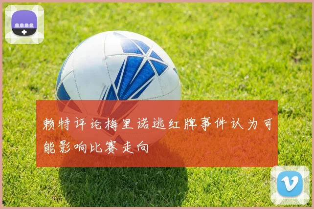 赖特评论梅里诺逃红牌事件认为可能影响比赛走向