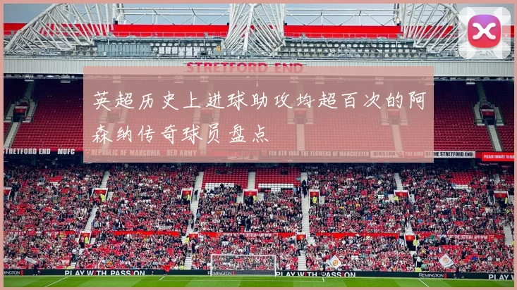 英超历史上进球助攻均超百次的阿森纳传奇球员盘点