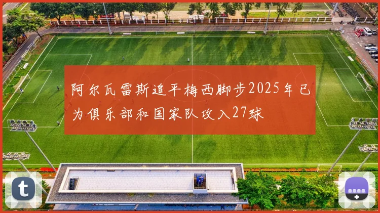 阿尔瓦雷斯追平梅西脚步2025年已为俱乐部和国家队攻入27球