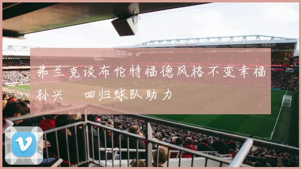 弗兰克谈布伦特福德风格不变幸福孙兴慜回归球队助力