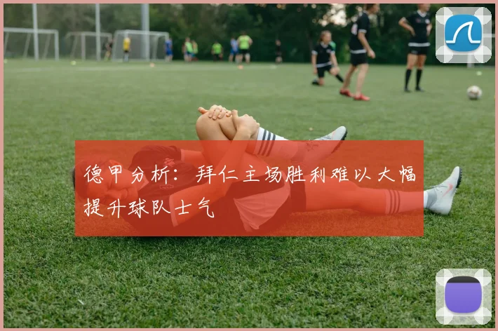 德甲分析：拜仁主场胜利难以大幅提升球队士气