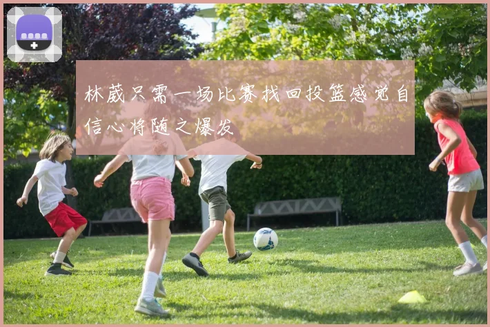 林葳只需一场比赛找回投篮感觉自信心将随之爆发