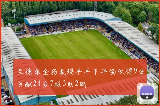 兰德尔全场表现平平下半场仅得9分贡献24分7板3助2断