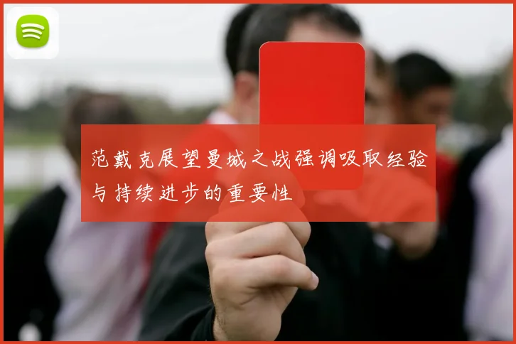 范戴克展望曼城之战强调吸取经验与持续进步的重要性
