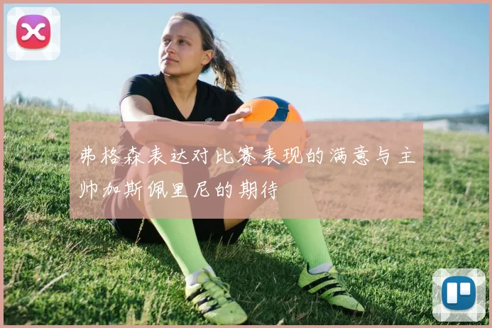弗格森表达对比赛表现的满意与主帅加斯佩里尼的期待