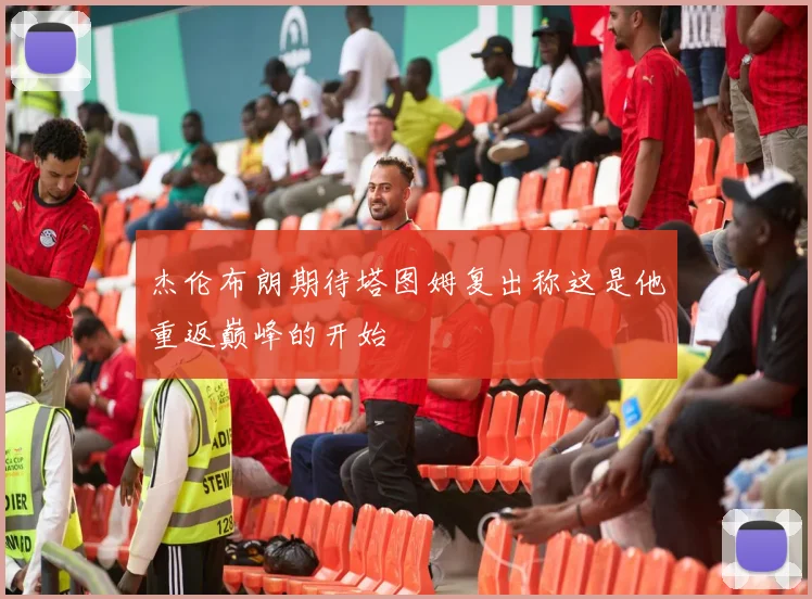 杰伦布朗期待塔图姆复出称这是他重返巅峰的开始