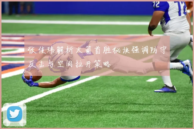 张佳玮解析火箭首胜秘诀强调防守反击与空间拉开策略