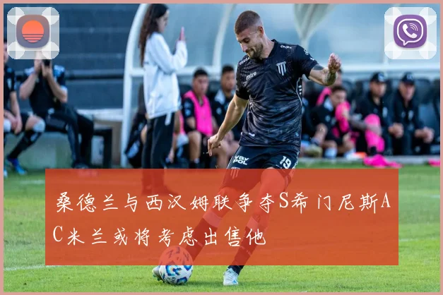 桑德兰与西汉姆联争夺S希门尼斯AC米兰或将考虑出售他